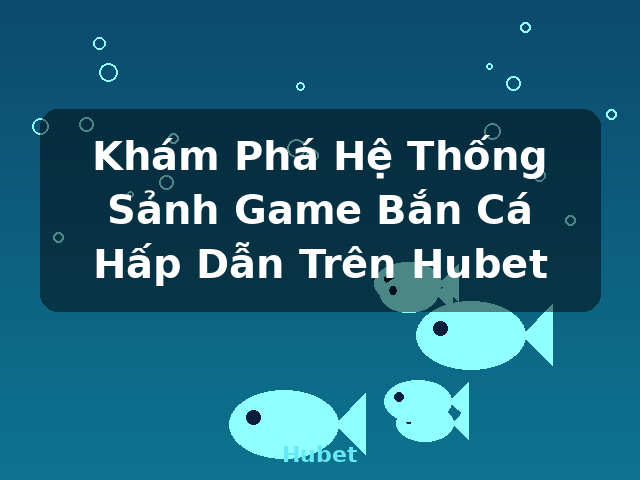 Khám Phá Hệ Thống Sảnh Game Bắn Cá Hấp Dẫn Trên Hubet - Hubet Khám Phá Hệ Thống Sảnh Game Bắn Cá Hấp Dẫn Trên Hubet - Hubet