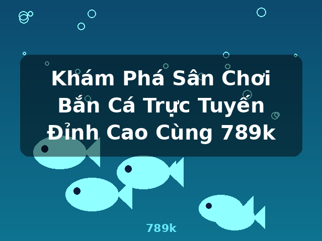 Khám Phá Sân Chơi Bắn Cá Trực Tuyến Đỉnh Cao Cùng 789k - 789k Khám Phá Sân Chơi Bắn Cá Trực Tuyến Đỉnh Cao Cùng 789k - 789k