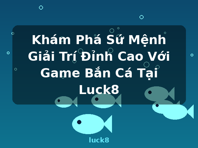 Khám Phá Sứ Mệnh Giải Trí Đỉnh Cao Với Game Bắn Cá Tại Luck8 - luck8 Khám Phá Sứ Mệnh Giải Trí Đỉnh Cao Với Game Bắn Cá Tại Luck8 - luck8