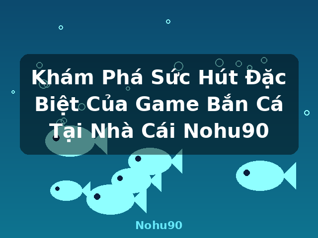 Khám Phá Sức Hút Đặc Biệt Của Game Bắn Cá Tại Nhà Cái Nohu90 - Nohu90 Khám Phá Sức Hút Đặc Biệt Của Game Bắn Cá Tại Nhà Cái Nohu90 - Nohu90