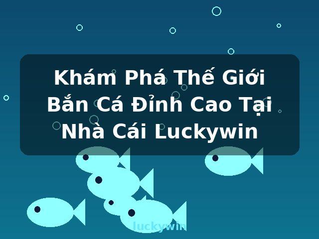 Khám Phá Thế Giới Bắn Cá Đỉnh Cao Tại Nhà Cái Luckywin - luckywin Khám Phá Thế Giới Bắn Cá Đỉnh Cao Tại Nhà Cái Luckywin - luckywin