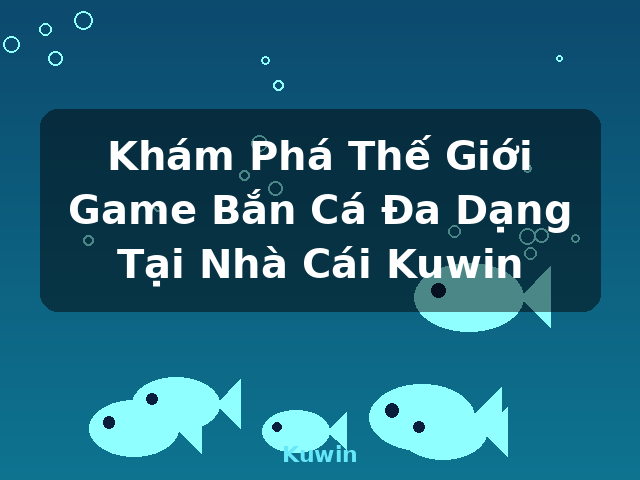 Khám Phá Thế Giới Game Bắn Cá Đa Dạng Tại Nhà Cái Kuwin - Kuwin Khám Phá Thế Giới Game Bắn Cá Đa Dạng Tại Nhà Cái Kuwin - Kuwin