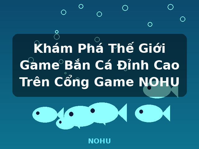 Khám Phá Thế Giới Game Bắn Cá Đỉnh Cao Trên Cổng Game NOHU - NOHU Khám Phá Thế Giới Game Bắn Cá Đỉnh Cao Trên Cổng Game NOHU - NOHU