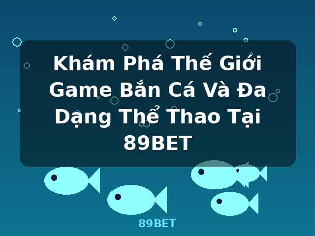 Khám Phá Thế Giới Game Bắn Cá Và Đa Dạng Thể Thao Tại 89BET - 89BET Khám Phá Thế Giới Game Bắn Cá Và Đa Dạng Thể Thao Tại 89BET - 89BET