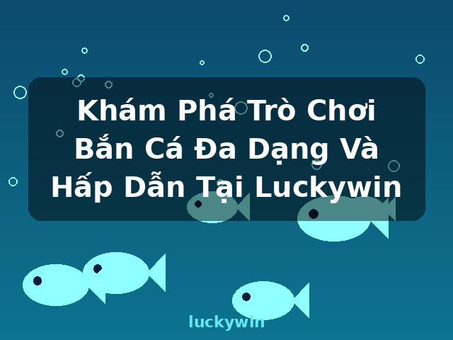 Khám Phá Trò Chơi Bắn Cá Đa Dạng Và Hấp Dẫn Tại Luckywin - luckywin Khám Phá Trò Chơi Bắn Cá Đa Dạng Và Hấp Dẫn Tại Luckywin - luckywin