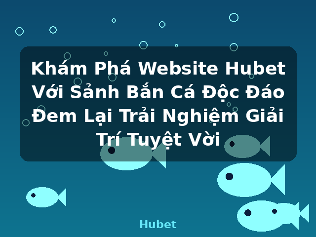 Khám Phá Website Hubet Với Sảnh Bắn Cá Độc Đáo Đem Lại Trải Nghiệm Giải Trí Tuyệt Vời - Hubet Khám Phá Website Hubet Với Sảnh Bắn Cá Độc Đáo Đem Lại Trải Nghiệm Giải Trí Tuyệt Vời - Hubet