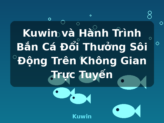 Kuwin và Hành Trình Bắn Cá Đổi Thưởng Sôi Động Trên Không Gian Trực Tuyến - Kuwin Kuwin và Hành Trình Bắn Cá Đổi Thưởng Sôi Động Trên Không Gian Trực Tuyến - Kuwin