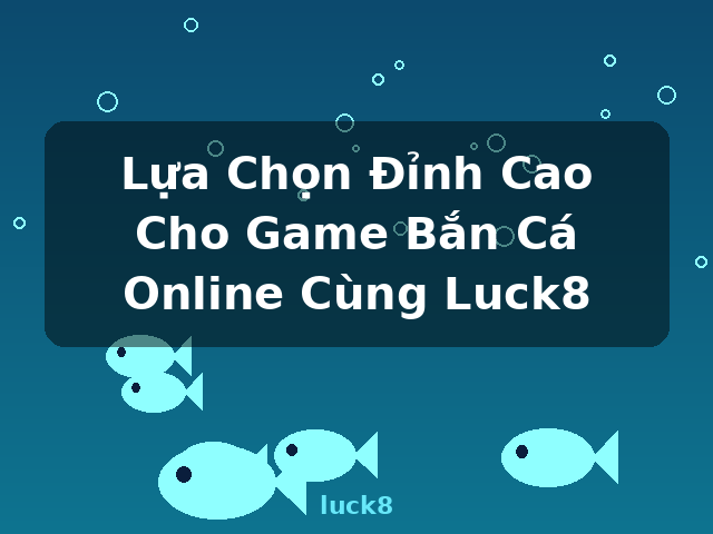 Lựa Chọn Đỉnh Cao Cho Game Bắn Cá Online Cùng Luck8 - luck8