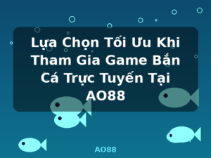 Lựa Chọn Tối Ưu Khi Tham Gia Game Bắn Cá Trực Tuyến Tại AO88 - AO88