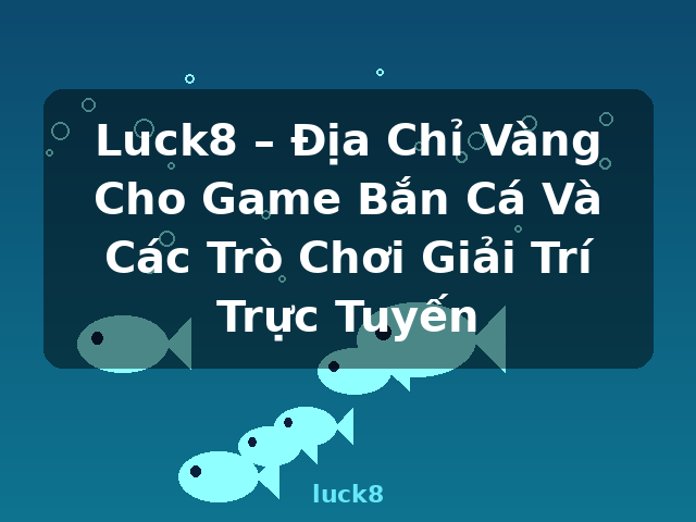 Luck8 – Địa Chỉ Vàng Cho Game Bắn Cá Và Các Trò Chơi Giải Trí Trực Tuyến - luck8 Luck8 – Địa Chỉ Vàng Cho Game Bắn Cá Và Các Trò Chơi Giải Trí Trực Tuyến - luck8