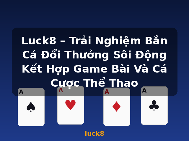 Luck8 – Trải Nghiệm Bắn Cá Đổi Thưởng Sôi Động Kết Hợp Game Bài Và Cá Cược Thể Thao - luck8