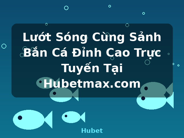 Lướt Sóng Cùng Sảnh Bắn Cá Đỉnh Cao Trực Tuyến Tại Hubetmax.com - Hubet