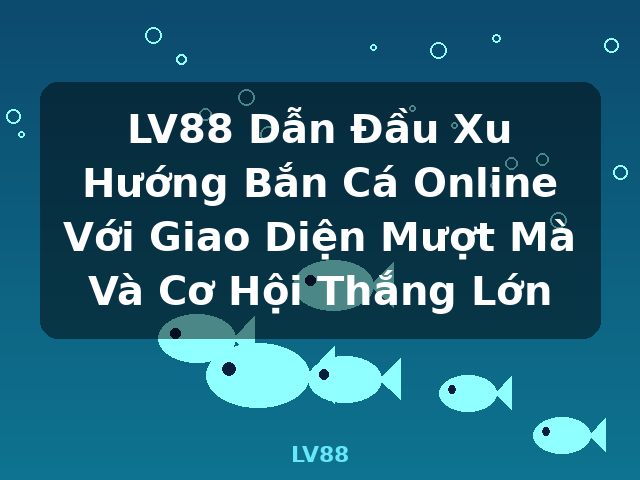 LV88 Dẫn Đầu Xu Hướng Bắn Cá Online Với Giao Diện Mượt Mà Và Cơ Hội Thắng Lớn - LV88