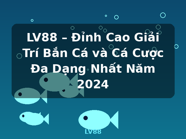 LV88 – Đỉnh Cao Giải Trí Bắn Cá và Cá Cược Đa Dạng Nhất Năm 2024 - LV88 LV88 – Đỉnh Cao Giải Trí Bắn Cá và Cá Cược Đa Dạng Nhất Năm 2024 - LV88
