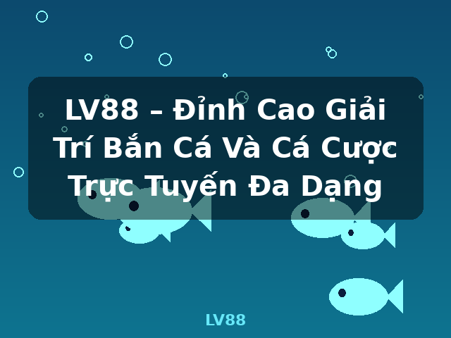 LV88 – Đỉnh Cao Giải Trí Bắn Cá Và Cá Cược Trực Tuyến Đa Dạng - LV88 LV88 – Đỉnh Cao Giải Trí Bắn Cá Và Cá Cược Trực Tuyến Đa Dạng - LV88