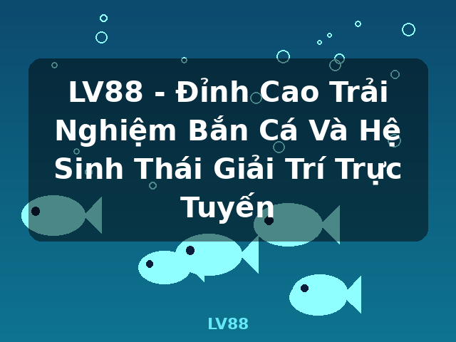 LV88 - Đỉnh Cao Trải Nghiệm Bắn Cá Và Hệ Sinh Thái Giải Trí Trực Tuyến - LV88 LV88 - Đỉnh Cao Trải Nghiệm Bắn Cá Và Hệ Sinh Thái Giải Trí Trực Tuyến - LV88