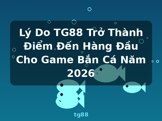 Lý Do TG88 Trở Thành Điểm Đến Hàng Đầu Cho Game Bắn Cá Năm 2026 - tg88 Lý Do TG88 Trở Thành Điểm Đến Hàng Đầu Cho Game Bắn Cá Năm 2026 - tg88