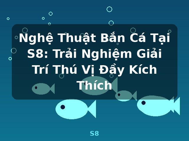 Nghệ Thuật Bắn Cá Tại S8: Trải Nghiệm Giải Trí Thú Vị Đầy Kích Thích - S8