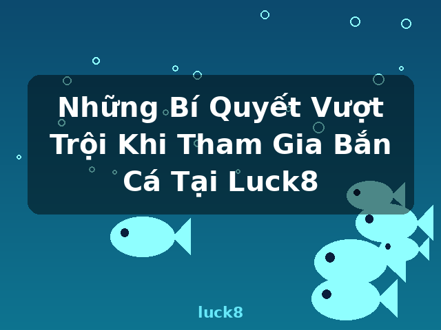 Những Bí Quyết Vượt Trội Khi Tham Gia Bắn Cá Tại Luck8 - luck8