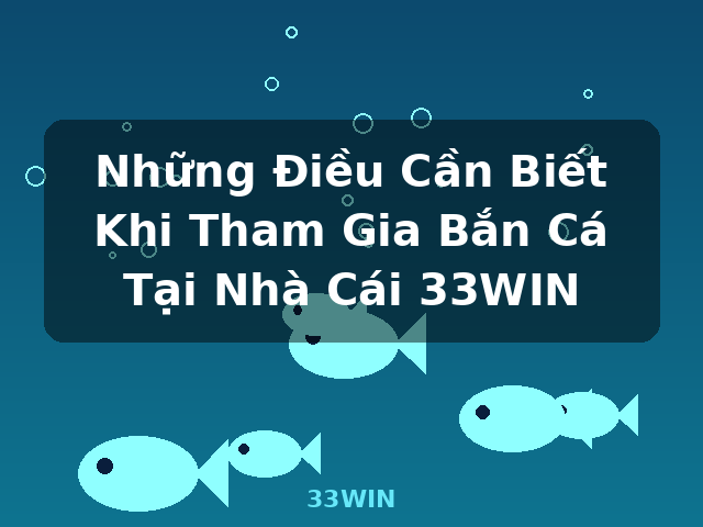 Những Điều Cần Biết Khi Tham Gia Bắn Cá Tại Nhà Cái 33WIN - 33WIN Những Điều Cần Biết Khi Tham Gia Bắn Cá Tại Nhà Cái 33WIN - 33WIN