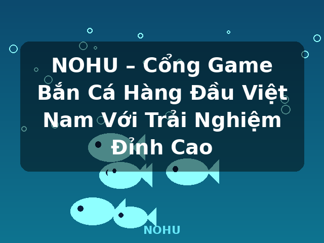 NOHU – Cổng Game Bắn Cá Hàng Đầu Việt Nam Với Trải Nghiệm Đỉnh Cao - NOHU NOHU – Cổng Game Bắn Cá Hàng Đầu Việt Nam Với Trải Nghiệm Đỉnh Cao - NOHU