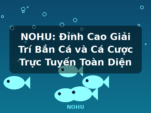 NOHU: Đỉnh Cao Giải Trí Bắn Cá và Cá Cược Trực Tuyến Toàn Diện - NOHU NOHU: Đỉnh Cao Giải Trí Bắn Cá và Cá Cược Trực Tuyến Toàn Diện - NOHU