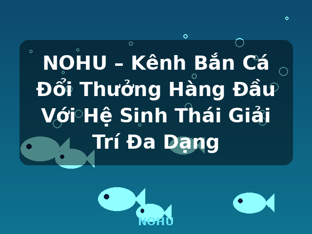NOHU – Kênh Bắn Cá Đổi Thưởng Hàng Đầu Với Hệ Sinh Thái Giải Trí Đa Dạng - NOHU NOHU – Kênh Bắn Cá Đổi Thưởng Hàng Đầu Với Hệ Sinh Thái Giải Trí Đa Dạng - NOHU