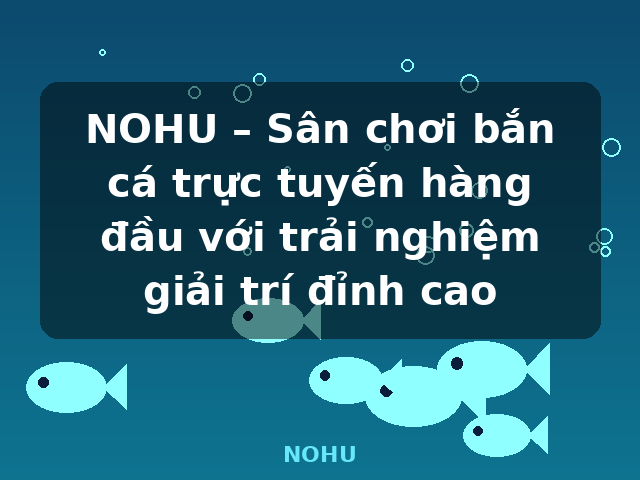 NOHU – Sân chơi bắn cá trực tuyến hàng đầu với trải nghiệm giải trí đỉnh cao - NOHU