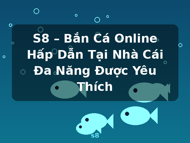 S8 – Bắn Cá Online Hấp Dẫn Tại Nhà Cái Đa Năng Được Yêu Thích - s8 S8 – Bắn Cá Online Hấp Dẫn Tại Nhà Cái Đa Năng Được Yêu Thích - s8