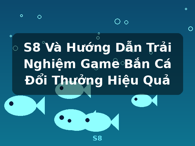 S8 Và Hướng Dẫn Trải Nghiệm Game Bắn Cá Đổi Thưởng Hiệu Quả - S8 S8 Và Hướng Dẫn Trải Nghiệm Game Bắn Cá Đổi Thưởng Hiệu Quả - S8