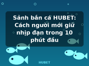 Sảnh bắn cá HUBET: Cách người mới giữ nhịp đạn trong 10 phút đầu - HUBET
