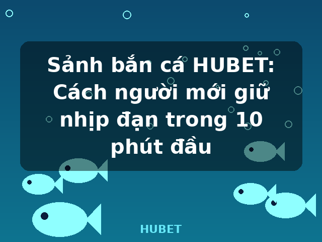 Sảnh bắn cá HUBET: Cách người mới giữ nhịp đạn trong 10 phút đầu - HUBET