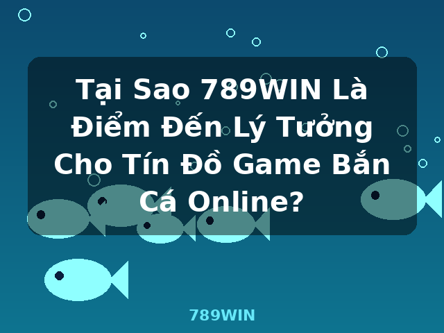 Tại Sao 789WIN Là Điểm Đến Lý Tưởng Cho Tín Đồ Game Bắn Cá Online? - 789WIN