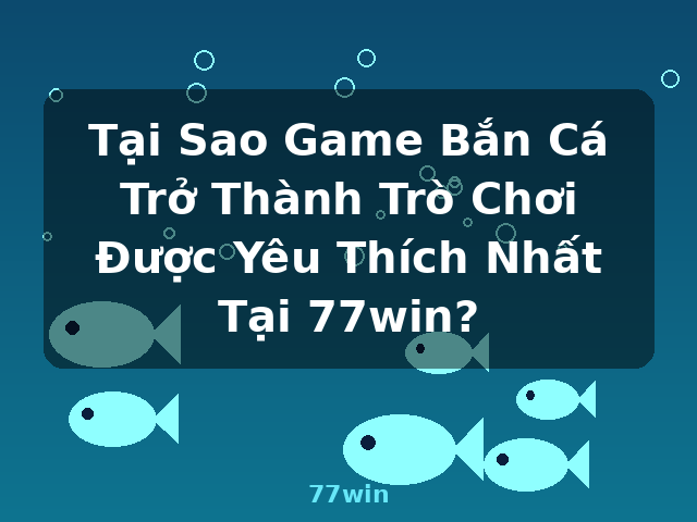 Tại Sao Game Bắn Cá Trở Thành Trò Chơi Được Yêu Thích Nhất Tại 77win? - 77win