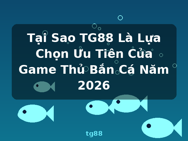 Tại Sao TG88 Là Lựa Chọn Ưu Tiên Của Game Thủ Bắn Cá Năm 2026 - tg88 Tại Sao TG88 Là Lựa Chọn Ưu Tiên Của Game Thủ Bắn Cá Năm 2026 - tg88