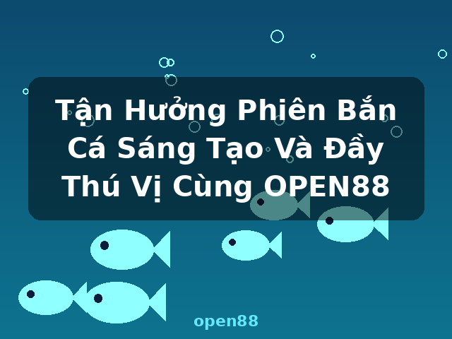 Tận Hưởng Phiên Bắn Cá Sáng Tạo Và Đầy Thú Vị Cùng OPEN88 - open88 Tận Hưởng Phiên Bắn Cá Sáng Tạo Và Đầy Thú Vị Cùng OPEN88 - open88