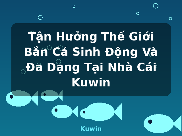 Tận Hưởng Thế Giới Bắn Cá Sinh Động Và Đa Dạng Tại Nhà Cái Kuwin - Kuwin Tận Hưởng Thế Giới Bắn Cá Sinh Động Và Đa Dạng Tại Nhà Cái Kuwin - Kuwin
