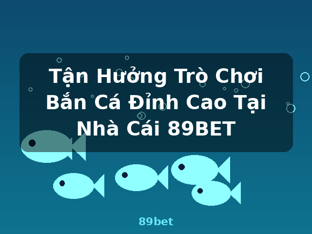 Tận Hưởng Trò Chơi Bắn Cá Đỉnh Cao Tại Nhà Cái 89BET - 89bet