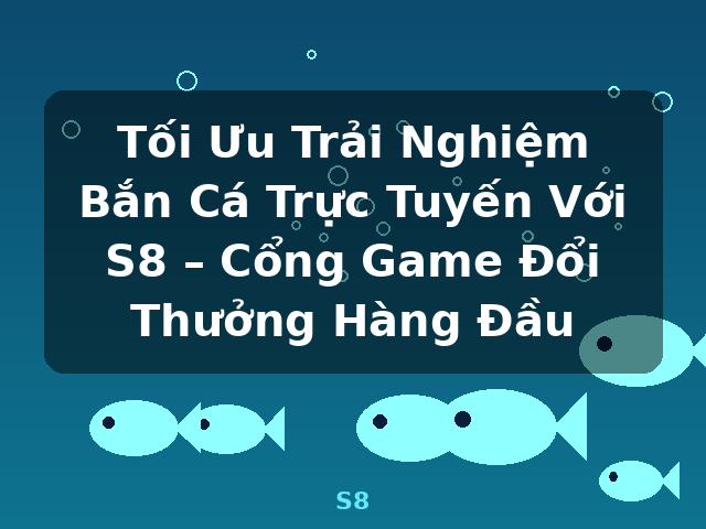 Tối Ưu Trải Nghiệm Bắn Cá Trực Tuyến Với S8 – Cổng Game Đổi Thưởng Hàng Đầu - S8