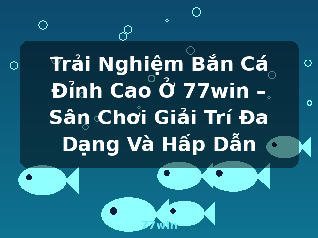 Trải Nghiệm Bắn Cá Đỉnh Cao Ở 77win – Sân Chơi Giải Trí Đa Dạng Và Hấp Dẫn - 77win
