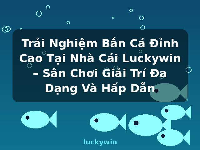 Trải Nghiệm Bắn Cá Đỉnh Cao Tại Nhà Cái Luckywin – Sân Chơi Giải Trí Đa Dạng Và Hấp Dẫn - luckywin Trải Nghiệm Bắn Cá Đỉnh Cao Tại Nhà Cái Luckywin – Sân Chơi Giải Trí Đa Dạng Và Hấp Dẫn - luckywin