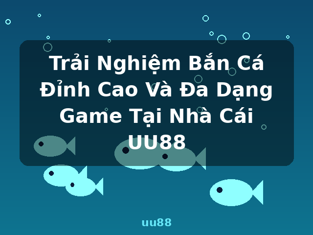 Trải Nghiệm Bắn Cá Đỉnh Cao Và Đa Dạng Game Tại Nhà Cái UU88 - uu88