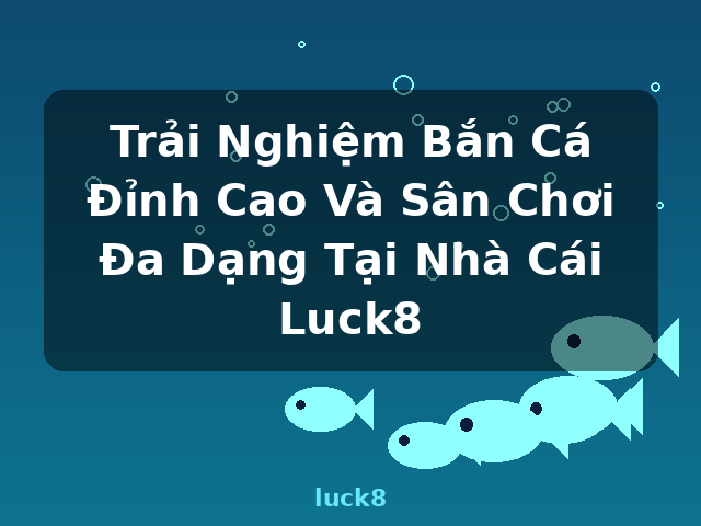 Trải Nghiệm Bắn Cá Đỉnh Cao Và Sân Chơi Đa Dạng Tại Nhà Cái Luck8 - luck8 Trải Nghiệm Bắn Cá Đỉnh Cao Và Sân Chơi Đa Dạng Tại Nhà Cái Luck8 - luck8