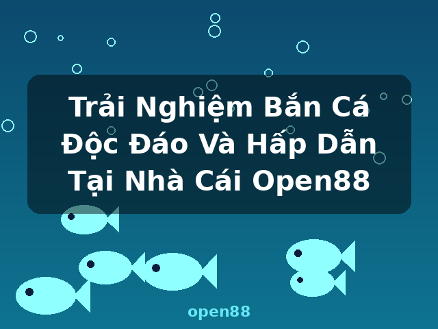 Trải Nghiệm Bắn Cá Độc Đáo Và Hấp Dẫn Tại Nhà Cái Open88 - open88 Trải Nghiệm Bắn Cá Độc Đáo Và Hấp Dẫn Tại Nhà Cái Open88 - open88
