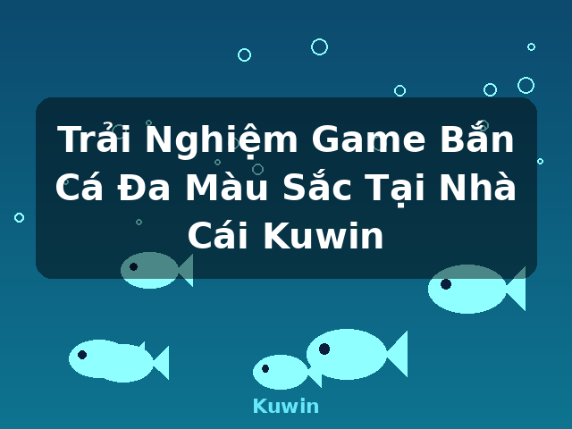 Trải Nghiệm Game Bắn Cá Đa Màu Sắc Tại Nhà Cái Kuwin - Kuwin Trải Nghiệm Game Bắn Cá Đa Màu Sắc Tại Nhà Cái Kuwin - Kuwin