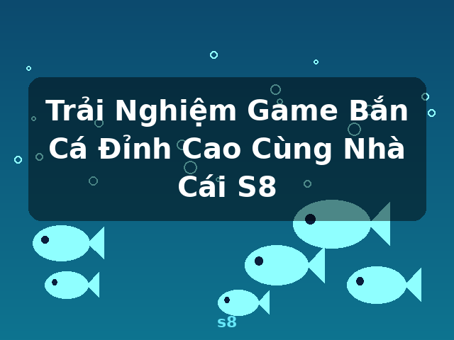 Trải Nghiệm Game Bắn Cá Đỉnh Cao Cùng Nhà Cái S8 - s8 Trải Nghiệm Game Bắn Cá Đỉnh Cao Cùng Nhà Cái S8 - s8