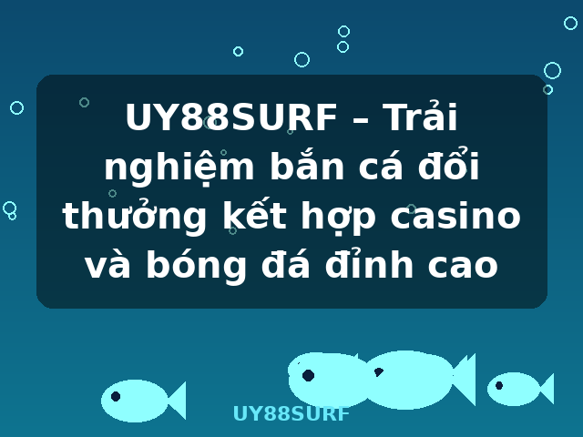 UY88SURF – Trải nghiệm bắn cá đổi thưởng kết hợp casino và bóng đá đỉnh cao - UY88SURF UY88SURF – Trải nghiệm bắn cá đổi thưởng kết hợp casino và bóng đá đỉnh cao - UY88SURF